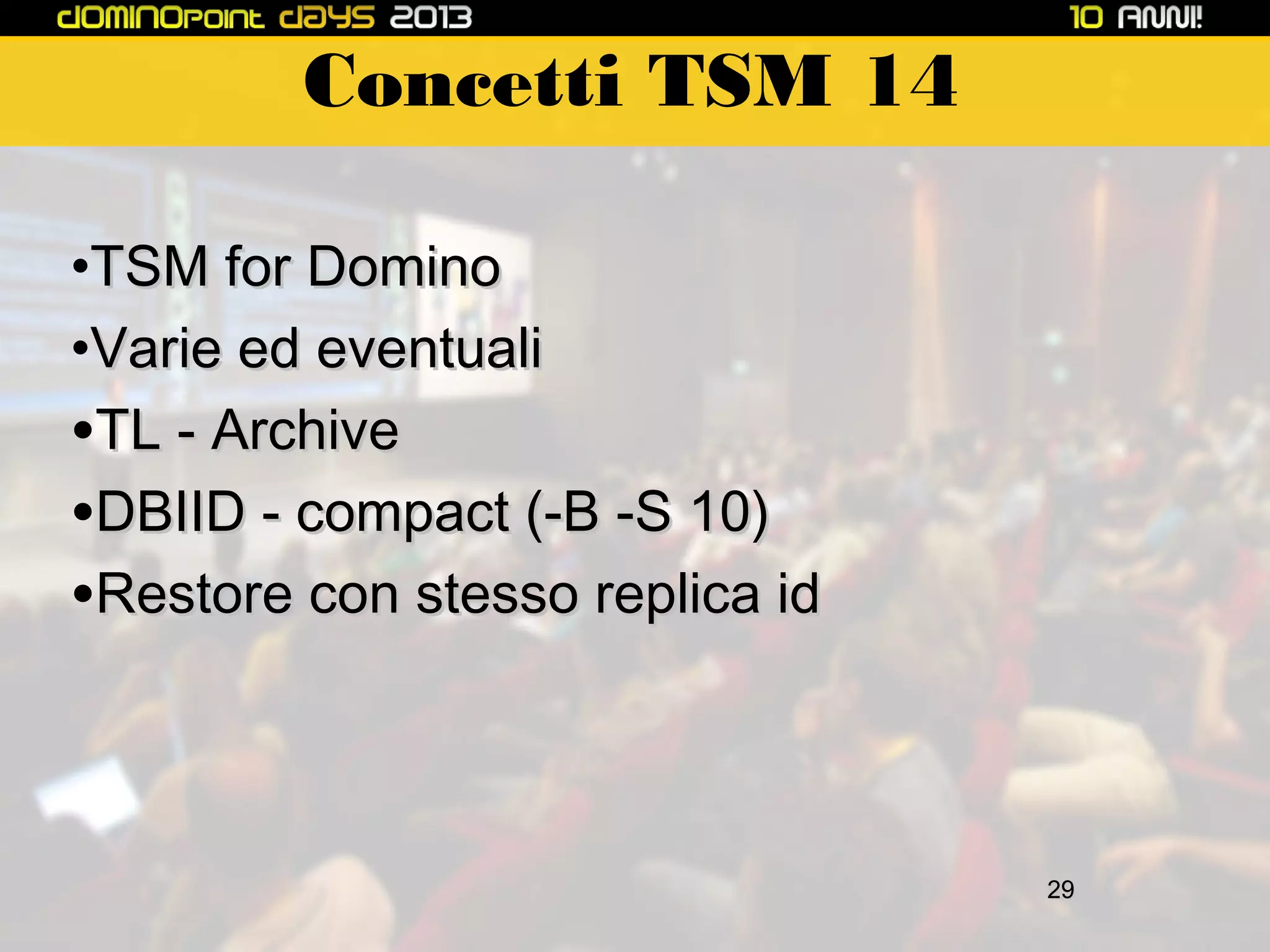Concetti TSM 14
•TSM for Domino
•Varie ed eventuali
•TL - Archive
•DBIID - compact (-B -S 10)
•Restore con stesso replica id

29

 