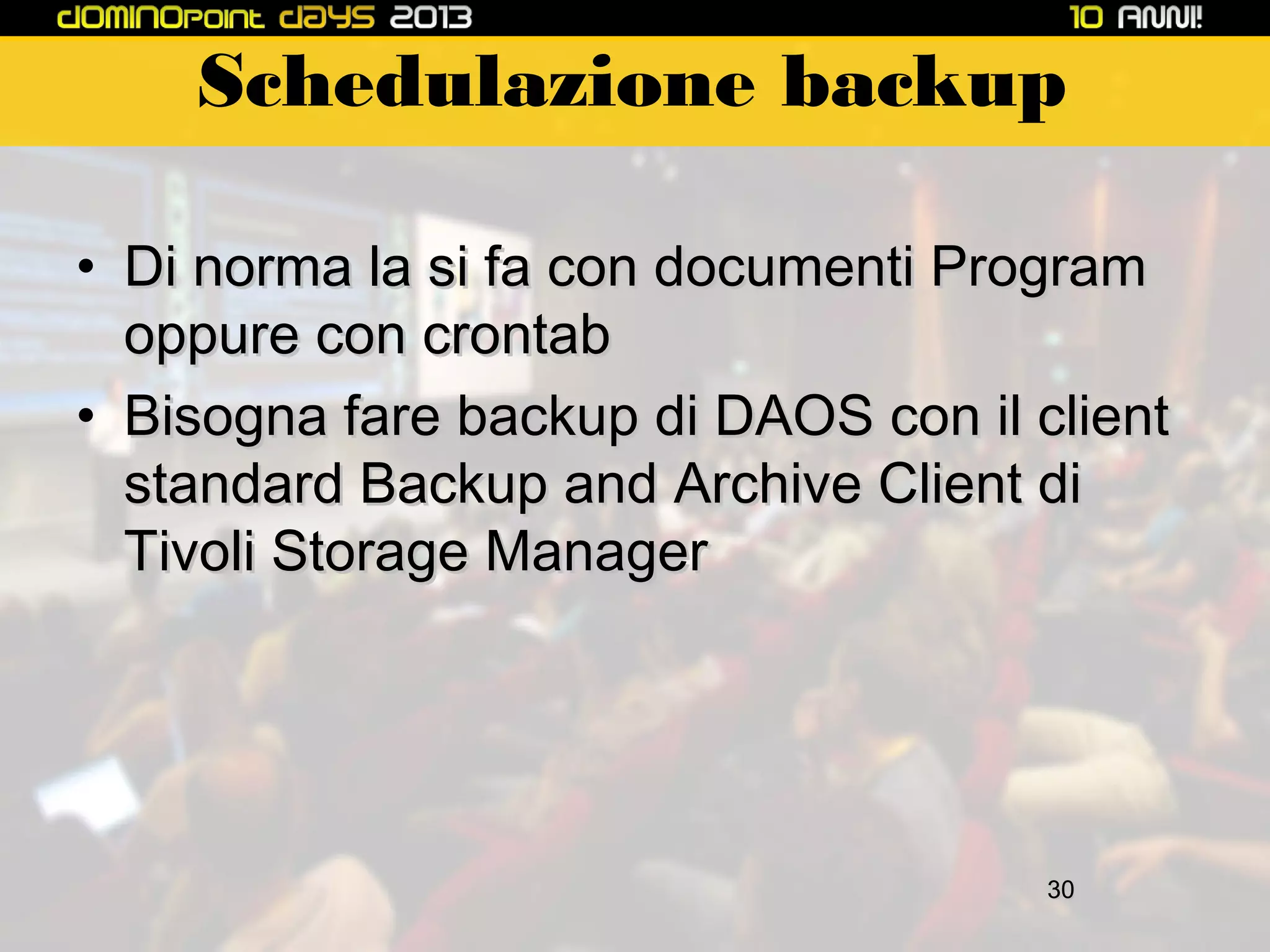 Schedulazione backup
• Di norma la si fa con documenti Program
oppure con crontab
• Bisogna fare backup di DAOS con il client
standard Backup and Archive Client di
Tivoli Storage Manager

30

 