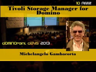 Tivoli Storage Manager for
Domino

Michelangelo Gambacorta

 