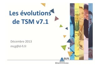Les évolutions
de TSM v7.1
Décembre 2013
mcg@d-fi.fr

 