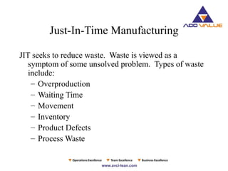 Just-In-Time Manufacturing
JIT seeks to reduce waste. Waste is viewed as a
symptom of some unsolved problem. Types of waste
include:
– Overproduction
– Waiting Time
– Movement
– Inventory
– Product Defects
– Process Waste
 