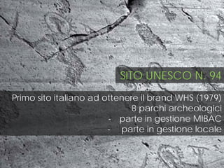 Primo sito italiano ad ottenere il brand WHS (1979)
8 parchi archeologici
- parte in gestione MIBAC
- parte in gestione locale
SITO UNESCO N. 94
 