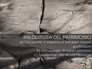 #REDDITIVITA DEL PATRIMONIO
a) Creazione d’impresa e sviluppo nuove
professioni
b) Attivazione di nuovi attrattori
c) Tutela marchio World Heritage
 