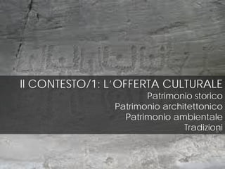 Il CONTESTO/1: L’OFFERTA CULTURALE
Patrimonio storico
Patrimonio architettonico
Patrimonio ambientale
Tradizioni
 