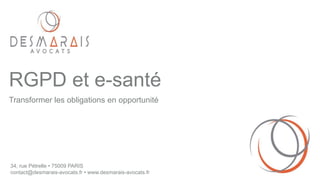 34, rue Pétrelle • 75009 PARIS
contact@desmarais-avocats.fr • www.desmarais-avocats.fr
RGPD et e-santé
Transformer les obligations en opportunité
 
