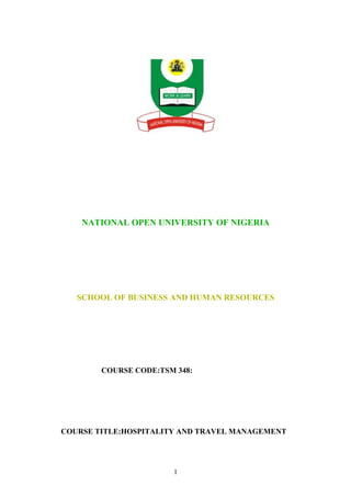 NATIONAL OPEN UNIVERSITY OF NIGERIA
SCHOOL OF BUSINESS AND HUMAN RESOURCES
COURSE CODE:TSM 348:
COURSE TITLE:HOSPITALITY AND TRAVEL MANAGEMENT
1
 