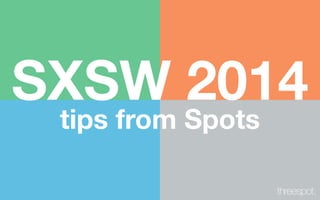 SXSW 2014
tips from Spots

 