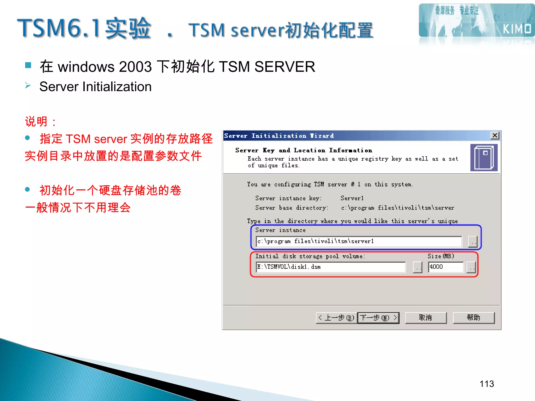  在 windows 2003 下初始化 TSM SERVER
 Server Initialization
说明：
 指定 TSM server 实例的存放路径
实例目录中放置的是配置参数文件
 初始化一个硬盘存储池的卷
一般情况下不用理会
113
 