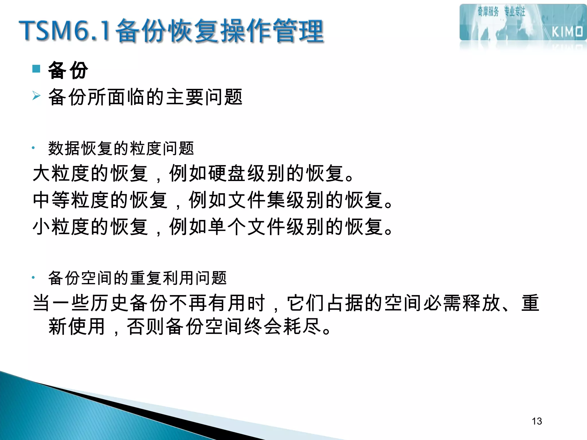  备份
 备份所面临的主要问题
• 数据恢复的粒度问题
大粒度的恢复，例如硬盘级别的恢复。
中等粒度的恢复，例如文件集级别的恢复。
小粒度的恢复，例如单个文件级别的恢复。
• 备份空间的重复利用问题
当一些历史备份不再有用时，它们占据的空间必需释放、重
新使用，否则备份空间终会耗尽。
13
 