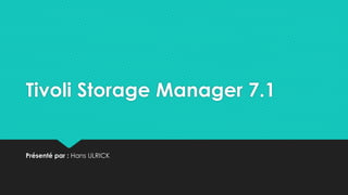 Tivoli Storage Manager 7.1
Présenté par : Hans ULRICK
 