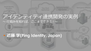 13
 近藤 学(Ping Identity, Japan)
アイデンティティ連携開発の実例
～ 仕組みを知れば、ここまでできる ! ～
 