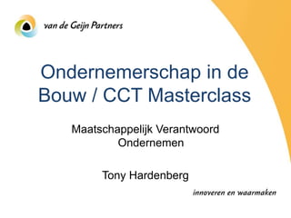 Ondernemerschap in de
Bouw / CCT Masterclass
   Maatschappelijk Verantwoord
           Ondernemen

        Tony Hardenberg
 