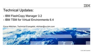 Technical Updates:
- IBM FlashCopy Manager 3.2
- IBM TSM for Virtual Environments 6.4

Cyrus Niltchian, Technical Evangelist, nilchian@us.ibm.com




                                                             © 2012 IBM Corporation
 