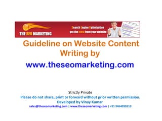 Guideline on Website Content Writing by  www.theseomarketing.com   Strictly Private Please do not share, print or forward without prior written permission. Developed by Vinay Kumar  [email_address]  |  www.theseomarketing.com  | +91 9464090310 