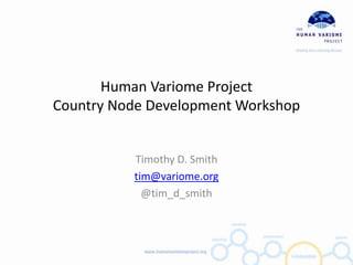 Human Variome Project
Country Node Development Workshop


          Timothy D. Smith
          tim@variome.org
            @tim_d_smith
 