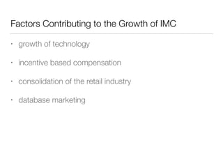 Factors Contributing to the Growth of IMC
• growth of technology
• incentive based compensation
• consolidation of the retail industry
• database marketing
 