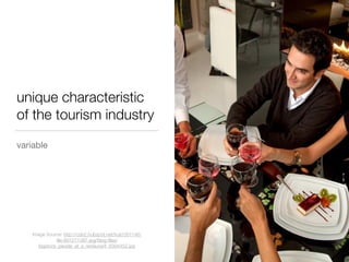 unique characteristic
of the tourism industry
variable
Image Source: http://cdn2.hubspot.net/hub/351146/
ﬁle-601271387-jpg/blog-ﬁles/
bigstock_people_at_a_restaurant_6394452.jpg
 