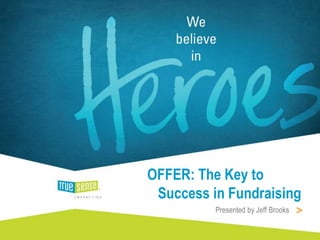 Presented by Jeff Brooks
OFFER: The Key to
Success in Fundraising
 