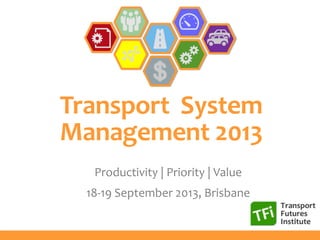 Transport System
Management 2013
Productivity | Priority | Value
18-19 September 2013, Brisbane
 