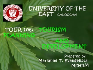 Prepared by:
Marianne T. Evangelista
MSHRM
TOUR 106: TOURISM
PLANNING
AND
DEVELOPMENT
UNIVERSITY OF THE
EAST CALOOCAN
 