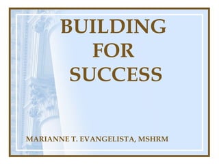 BUILDING
FOR
SUCCESS
MARIANNE T. EVANGELISTA, MSHRM
 