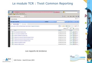 18
Café-Techno – Jeudi 26 mars 2015
Le module TCR : Tivoli Common Reporting
Les rapports de tendance
 