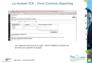 20
Café-Techno – Jeudi 26 mars 2015
Le module TCR : Tivoli Common Reporting
Les rapports sont tous de ce type : choix multiples et cliquer sur
terminer pour générer le rapport
 