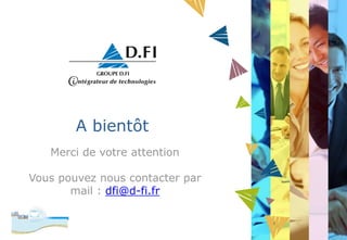 A bientôt
Merci de votre attention
Vous pouvez nous contacter par
mail : dfi@d-fi.fr
 