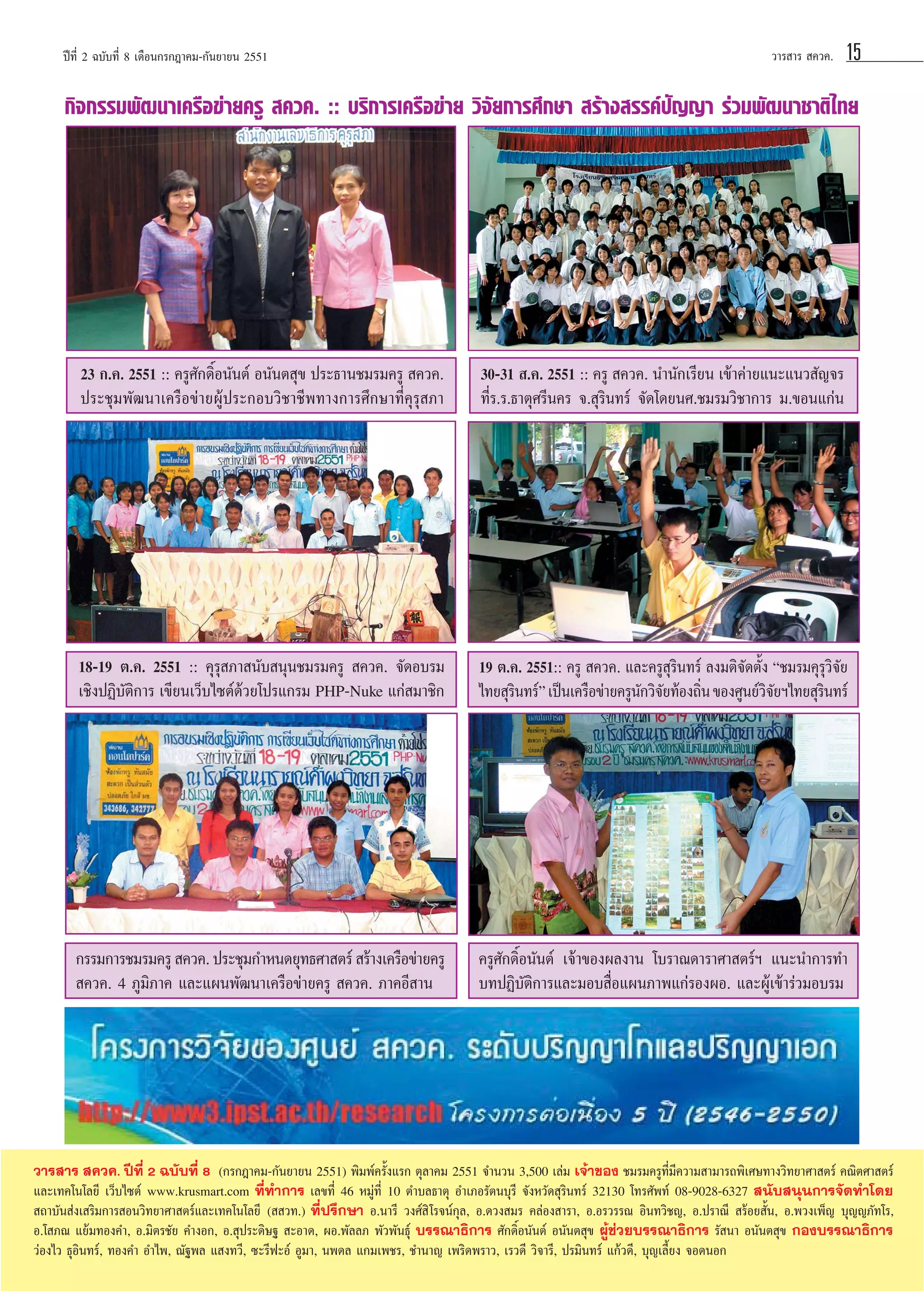 ªï∑’Ë 2 ©∫—∫∑’Ë 8 ‡¥◊Õπ°√°Æ“§¡-°—π¬“¬π 2551

«“√ “√  §«§.

15

°‘®°√√¡æ—≤π“‡§√◊Õ¢à“¬§√Ÿ  §«§. :: ∫√‘°“√‡§√◊Õ¢à“¬ «‘®—¬°“√»÷°…“  √â“ß √√§åªí≠≠“ √à«¡æ—≤π“™“µ‘‰∑¬

23 °.§. 2551 :: §√Ÿ»—°¥‘ÏÕπ—πµå Õπ—πµ ÿ¢ ª√–∏“π™¡√¡§√Ÿ  §«§.
ª√–™ÿ¡æ—≤π“‡§√◊Õ¢à“¬ºŸâª√–°Õ∫«‘™“™’æ∑“ß°“√»÷°…“∑’Ë§ÿ√ÿ ¿“

30-31  .§. 2551 :: §√Ÿ  §«§. π”π—°‡√’¬π ‡¢â“§à“¬·π–·π« —≠®√
∑’Ë√.√.∏“µÿ»√’π§√ ®. ÿ√‘π∑√å ®—¥‚¥¬π».™¡√¡«‘™“°“√ ¡.¢Õπ·°àπ

18-19 µ.§. 2551 :: §ÿ√ÿ ¿“ π—∫ πÿπ™¡√¡§√Ÿ  §«§. ®—¥Õ∫√¡
‡™‘ßªØ‘∫—µ‘°“√ ‡¢’¬π‡«Á∫‰´µå¥â«¬‚ª√·°√¡ PHP-Nuke ·°à ¡“™‘°

19 µ.§. 2551:: §√Ÿ  §«§. ·≈–§√Ÿ ÿ√‘π∑√å ≈ß¡µ‘®—¥µ—Èß ç™¡√¡§ÿ√ÿ«‘®—¬
‰∑¬ ÿ√π∑√åé ‡ªìπ‡§√◊Õ¢à“¬§√Ÿπ°«‘®¬∑âÕß∂‘π ¢Õß»Ÿπ¬å«®¬œ‰∑¬ ÿ√π∑√å
‘
— —
Ë
‘—
‘

°√√¡°“√™¡√¡§√Ÿ  §«§. ª√–™ÿ¡°”Àπ¥¬ÿ∑∏»“ µ√å  √â“ß‡§√◊Õ¢à“¬§√Ÿ
 §«§. 4 ¿Ÿ¡‘¿“§ ·≈–·ºπæ—≤π“‡§√◊Õ¢à“¬§√Ÿ  §«§. ¿“§Õ’ “π

§√Ÿ»—°¥‘ÏÕπ—πµå ‡®â“¢Õßº≈ß“π ‚∫√“≥¥“√“»“ µ√åœ ·π–π”°“√∑”
∫∑ªØ‘∫—µ‘°“√·≈–¡Õ∫ ◊ËÕ·ºπ¿“æ·°à√ÕßºÕ. ·≈–ºŸâ‡¢â“√à«¡Õ∫√¡

«“√ “√  §«§. ªï∑’Ë 2 ©∫—∫∑’Ë 8 (°√°Æ“§¡-°—π¬“¬π 2551) æ‘¡æå§√—Èß·√° µÿ≈“§¡ 2551 ®”π«π 3,500 ‡≈à¡ ‡®â“¢Õß ™¡√¡§√Ÿ∑’Ë¡’§«“¡ “¡“√∂æ‘‡»…∑“ß«‘∑¬“»“ µ√å §≥‘µ»“ µ√å
·≈–‡∑§‚π‚≈¬’ ‡«Á∫‰´µå www.krusmart.com ∑’Ë∑”°“√ ‡≈¢∑’Ë 46 À¡Ÿà∑’Ë 10 µ”∫≈∏“µÿ Õ”‡¿Õ√—µπ∫ÿ√’ ®—ßÀ«—¥ ÿ√‘π∑√å 32130 ‚∑√»—æ∑å 08-9028-6327  π—∫ πÿπ°“√®—¥∑”‚¥¬
 ∂“∫—π àß‡ √‘¡°“√ Õπ«‘∑¬“»“ µ√å·≈–‡∑§‚π‚≈¬’ (  «∑.) ∑’Ëª√÷°…“ Õ.π“√’ «ß»å ‘ ‚√®πå°ÿ≈, Õ.¥«ß ¡√ §≈àÕß “√“, Õ.Õ√«√√≥ Õ‘π∑«‘™≠, Õ.ª√“≥’  √âÕ¬ —Èπ, Õ.æ«ß‡æÁ≠ ∫ÿ≠≠¿—∑‚√,
Õ.‚ ¿≥ ·¬â¡∑Õß§”, Õ.¡‘µ√™—¬ §”ßÕ°, Õ. ÿª√–¥‘…∞  –Õ“¥, ºÕ.æ—≈≈¿ æ—«æ—π∏ÿå ∫√√≥“∏‘°“√ »—°¥‘ÏÕπ—πµå Õπ—πµ ÿ¢ ºŸâ™à«¬∫√√≥“∏‘°“√ √— π“ Õπ—πµ ÿ¢ °Õß∫√√≥“∏‘°“√
«àÕß‰« ∏ÿÕ‘π∑√å, ∑Õß§” Õ”‰æ, ≥—∞æ≈ · ß∑«’, ´–√’ø–Õå ÕŸ¡“, πæ¥≈ ·°¡‡æ™√, ™”π“≠ ‡æ√‘¥æ√“«, ‡√«¥’ «‘®“√’, ª√¡‘π∑√å ·°â«¥’, ∫ÿ≠‡≈’È¬ß ®Õ¥πÕ°

 