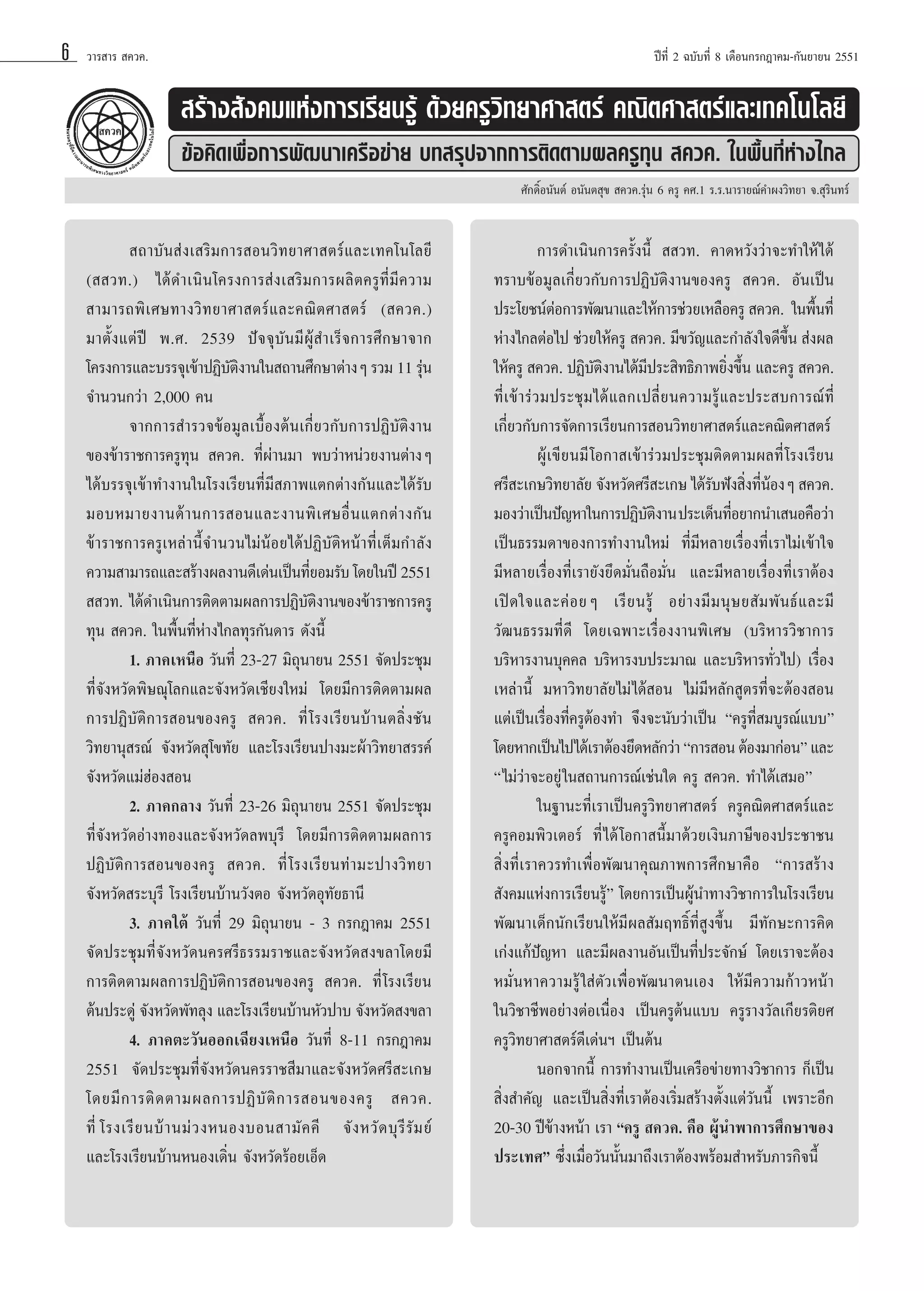 6

«“√ “√  §«§.

ªï∑’Ë 2 ©∫—∫∑’Ë 8 ‡¥◊Õπ°√°Æ“§¡-°—π¬“¬π 2551

 √â“ß —ß§¡·Ààß°“√‡√’¬π√Ÿâ ¥â«¬§√Ÿ«‘∑¬“»“ µ√å §≥‘µ»“ µ√å·≈–‡∑§‚π‚≈¬’
¢âÕ§‘¥‡æ◊ËÕ°“√æ—≤π“‡§√◊Õ¢à“¬ ∫∑ √ÿª®“°°“√µ‘¥µ“¡º≈§√Ÿ∑ÿπ  §«§. „πæ◊Èπ∑’ËÀà“ß‰°≈
»—°¥‘ÏÕπ—πµå Õπ—πµ ÿ¢  §«§.√ÿàπ 6 §√Ÿ §».1 √.√.π“√“¬≥å§”ºß«‘∑¬“ ®. ÿ√‘π∑√å

 ∂“∫—π àß‡ √‘¡°“√ Õπ«‘∑¬“»“ µ√å·≈–‡∑§‚π‚≈¬’
(  «∑.) ‰¥â¥Ì“‡π‘π‚§√ß°“√ àß‡ √‘¡°“√º≈‘µ§√Ÿ∑’Ë¡’§«“¡
 “¡“√∂æ‘ ‡ »…∑“ß«‘ ∑ ¬“»“ µ√å · ≈–§≥‘ µ »“ µ√å ( §«§.)
¡“µ—Èß·µàªï æ.». 2539 ªí®®ÿ∫—π¡’ºŸâ Ì“‡√Á®°“√»÷°…“®“°
‚§√ß°“√·≈–∫√√®ÿ‡¢â“ªØ‘∫µß“π„π ∂“π»÷°…“µà“ßÊ √«¡ 11 √ÿπ
—‘
à
®Ì“π«π°«à“ 2,000 §π
®“°°“√ Ì“√«®¢âÕ¡Ÿ≈‡∫◊ÈÕßµâπ‡°’Ë¬«°—∫°“√ªØ‘∫—µ‘ß“π
¢Õß¢â“√“™°“√§√Ÿ∑ÿπ  §«§. ∑’Ëºà“π¡“ æ∫«à“Àπà«¬ß“πµà“ßÊ
‰¥â∫√√®ÿ‡¢â“∑Ì“ß“π„π‚√ß‡√’¬π∑’Ë¡’ ¿“æ·µ°µà“ß°—π·≈–‰¥â√—∫
¡Õ∫À¡“¬ß“π¥â “ π°“√ Õπ·≈–ß“πæ‘ ‡ »…Õ◊Ë π ·µ°µà “ ß°— π
¢â“√“™°“√§√Ÿ‡À≈à“π’È®Ì“π«π‰¡àπâÕ¬‰¥âªØ‘∫—µ‘Àπâ“∑’Ë‡µÁ¡°Ì“≈—ß
§«“¡ “¡“√∂·≈– √â“ßº≈ß“π¥’‡¥àπ‡ªìπ∑’¬Õ¡√—∫ ‚¥¬„πªï 2551
Ë
  «∑. ‰¥â¥Ì“‡π‘π°“√µ‘¥µ“¡º≈°“√ªØ‘∫—µ‘ß“π¢Õß¢â“√“™°“√§√Ÿ
∑ÿπ  §«§. „πæ◊Èπ∑’ËÀà“ß‰°≈∑ÿ√°—π¥“√ ¥—ßπ’È
1. ¿“§‡Àπ◊Õ «—π∑’Ë 23-27 ¡‘∂ÿπ“¬π 2551 ®—¥ª√–™ÿ¡
∑’Ë®—ßÀ«—¥æ‘…≥ÿ‚≈°·≈–®—ßÀ«—¥‡™’¬ß„À¡à ‚¥¬¡’°“√µ‘¥µ“¡º≈
°“√ªØ‘∫—µ‘°“√ Õπ¢Õß§√Ÿ  §«§. ∑’Ë ‚ √ß‡√’ ¬ π∫â “ πµ≈‘Ë ß ™— π
«‘∑¬“πÿ √≥å ®—ßÀ«—¥ ÿ‚¢∑—¬ ·≈–‚√ß‡√’¬πª“ß¡–ºâ“«‘∑¬“ √√§å
®—ßÀ«—¥·¡àŒàÕß Õπ
2. ¿“§°≈“ß «—π∑’Ë 23-26 ¡‘∂ÿπ“¬π 2551 ®—¥ª√–™ÿ¡
∑’Ë®—ßÀ«—¥Õà“ß∑Õß·≈–®—ßÀ«—¥≈æ∫ÿ√’ ‚¥¬¡’°“√µ‘¥µ“¡º≈°“√
ªØ‘∫—µ‘°“√ Õπ¢Õß§√Ÿ  §«§. ∑’Ë ‚ √ß‡√’ ¬ π∑à “ ¡–ª“ß«‘ ∑ ¬“
®—ßÀ«—¥ √–∫ÿ√’ ‚√ß‡√’¬π∫â“π«—ßµÕ ®—ßÀ«—¥Õÿ∑—¬∏“π’
3. ¿“§„µâ «—π∑’Ë 29 ¡‘∂ÿπ“¬π - 3 °√°Æ“§¡ 2551
®—¥ª√–™ÿ¡∑’Ë®—ßÀ«—¥π§√»√’∏√√¡√“™·≈–®—ßÀ«—¥ ß¢≈“‚¥¬¡’
°“√µ‘¥µ“¡º≈°“√ªØ‘∫—µ‘°“√ Õπ¢Õß§√Ÿ  §«§. ∑’Ë ‚√ß‡√’¬π
µâπª√–¥Ÿà ®—ßÀ«—¥æ—∑≈ÿß ·≈–‚√ß‡√’¬π∫â“πÀ—«ª“∫ ®—ßÀ«—¥ ß¢≈“
4. ¿“§µ–«—πÕÕ°‡©’¬ß‡Àπ◊Õ «—π∑’Ë 8-11 °√°Æ“§¡
2551 ®—¥ª√–™ÿ¡∑’Ë®—ßÀ«—¥π§√√“™ ’¡“·≈–®—ßÀ«—¥»√’ –‡°…
‚¥¬¡’ ° “√µ‘ ¥ µ“¡º≈°“√ªØ‘ ∫— µ‘ ° “√ Õπ¢Õß§√Ÿ  §«§.
∑’Ë ‚√ß‡√’ ¬ π∫â “ π¡à « ßÀπÕß∫Õπ “¡— § §’ ®— ß À«— ¥ ∫ÿ √’ √— ¡ ¬å
·≈–‚√ß‡√’¬π∫â“πÀπÕß‡¥‘Ëπ ®—ßÀ«—¥√âÕ¬‡ÕÁ¥

°“√¥”‡π‘π°“√§√—Èßπ’È   «∑. §“¥À«—ß«à“®–∑Ì“„Àâ ‰¥â
∑√“∫¢âÕ¡Ÿ≈‡°’Ë¬«°—∫°“√ªØ‘∫—µ‘ß“π¢Õß§√Ÿ  §«§. Õ—π‡ªìπ
ª√–‚¬™πåµÕ°“√æ—≤π“·≈–„Àâ°“√™à«¬‡À≈◊Õ§√Ÿ  §«§. „πæ◊π∑’Ë
à
È
Àà“ß‰°≈µàÕ‰ª ™à«¬„Àâ§√Ÿ  §«§. ¡’¢«—≠·≈–°Ì“≈—ß„®¥’¢÷Èπ  àßº≈
„Àâ§√Ÿ  §«§. ªØ‘∫µß“π‰¥â¡ª√– ‘∑∏‘¿“æ¬‘ß¢÷π ·≈–§√Ÿ  §«§.
—‘
’
Ë È
∑’Ë‡¢â“√à«¡ª√–™ÿ¡‰¥â·≈°‡ª≈’Ë¬π§«“¡√Ÿâ·≈–ª√– ∫°“√≥å∑’Ë
‡°’Ë¬«°—∫°“√®—¥°“√‡√’¬π°“√ Õπ«‘∑¬“»“ µ√å·≈–§≥‘µ»“ µ√å
ºŸâ‡¢’¬π¡’ ‚Õ°“ ‡¢â“√à«¡ª√–™ÿ¡µ‘¥µ“¡º≈∑’Ë ‚√ß‡√’¬π
»√’ –‡°…«‘∑¬“≈—¬ ®—ßÀ«—¥»√’ –‡°… ‰¥â√∫øíß ‘ß∑’πÕßÊ  §«§.
— Ë Ëâ
¡Õß«à“‡ªìπªí≠À“„π°“√ªØ‘∫µß“π ª√–‡¥Áπ∑’Õ¬“°π”‡ πÕ§◊Õ«à“
—‘
Ë
‡ªìπ∏√√¡¥“¢Õß°“√∑”ß“π„À¡à ∑’Ë¡’À≈“¬‡√◊ËÕß∑’Ë‡√“‰¡à‡¢â“„®
¡’À≈“¬‡√◊ËÕß∑’Ë‡√“¬—ß¬÷¥¡—Ëπ∂◊Õ¡—Ëπ ·≈–¡’À≈“¬‡√◊ËÕß∑’Ë‡√“µâÕß
‡ªî ¥ „®·≈–§à Õ ¬Ê ‡√’ ¬ π√Ÿâ Õ¬à “ ß¡’ ¡ πÿ … ¬ — ¡ æ— π ∏å · ≈–¡’
«—≤π∏√√¡∑’Ë¥’ ‚¥¬‡©æ“–‡√◊ËÕßß“πæ‘‡»… (∫√‘À“√«‘™“°“√
∫√‘À“√ß“π∫ÿ§§≈ ∫√‘À“√ß∫ª√–¡“≥ ·≈–∫√‘À“√∑—Ë«‰ª) ‡√◊ËÕß
‡À≈à“π’È ¡À“«‘∑¬“≈—¬‰¡à ‰¥â Õπ ‰¡à¡’À≈—° Ÿµ√∑’Ë®–µâÕß Õπ
·µà‡ªìπ‡√◊ËÕß∑’Ë§√ŸµâÕß∑” ®÷ß®–π—∫«à“‡ªìπ ç§√Ÿ∑’Ë ¡∫Ÿ√≥å·∫∫é
‚¥¬À“°‡ªìπ‰ª‰¥â‡√“µâÕß¬÷¥À≈—°«à“ ç°“√ Õπ µâÕß¡“°àÕπé ·≈–
ç‰¡à«à“®–Õ¬Ÿà „π ∂“π°“√≥å‡™àπ„¥ §√Ÿ  §«§. ∑”‰¥â‡ ¡Õé
„π∞“π–∑’Ë‡√“‡ªìπ§√Ÿ«‘∑¬“»“ µ√å §√Ÿ§≥‘µ»“ µ√å·≈–
§√Ÿ§Õ¡æ‘«‡µÕ√å ∑’Ë ‰¥â ‚Õ°“ π’È¡“¥â«¬‡ß‘π¿“…’¢Õßª√–™“™π
 ‘Ëß∑’Ë‡√“§«√∑”‡æ◊ËÕæ—≤π“§ÿ≥¿“æ°“√»÷°…“§◊Õ ç°“√ √â“ß
 —ß§¡·Ààß°“√‡√’¬π√Ÿâé ‚¥¬°“√‡ªìπºŸâπ”∑“ß«‘™“°“√„π‚√ß‡√’¬π
æ—≤π“‡¥Á°π—°‡√’¬π„Àâ¡’º≈ —¡ƒ∑∏‘Ï∑’Ë Ÿß¢÷Èπ ¡’∑—°…–°“√§‘¥
‡°àß·°âªí≠À“ ·≈–¡’º≈ß“πÕ—π‡ªìπ∑’Ëª√–®—°…å ‚¥¬‡√“®–µâÕß
À¡—ËπÀ“§«“¡√Ÿâ „ àµ—«‡æ◊ËÕæ—≤π“µπ‡Õß „Àâ¡’§«“¡°â“«Àπâ“
„π«‘™“™’æÕ¬à“ßµàÕ‡π◊ËÕß ‡ªìπ§√Ÿµâπ·∫∫ §√Ÿ√“ß«—≈‡°’¬√µ‘¬»
§√Ÿ«‘∑¬“»“ µ√å¥’‡¥àπœ ‡ªìπµâπ
πÕ°®“°π’È °“√∑”ß“π‡ªìπ‡§√◊Õ¢à“¬∑“ß«‘™“°“√ °Á‡ªìπ
 ‘Ëß ”§—≠ ·≈–‡ªìπ ‘Ëß∑’Ë‡√“µâÕß‡√‘Ë¡ √â“ßµ—Èß·µà«—ππ’È ‡æ√“–Õ’°
20-30 ªï¢â“ßÀπâ“ ‡√“ ç§√Ÿ  §«§. §◊Õ ºŸâπ”æ“°“√»÷°…“¢Õß
ª√–‡∑»é ´÷Ëß‡¡◊ËÕ«—ππ—Èπ¡“∂÷ß‡√“µâÕßæ√âÕ¡ ”À√—∫¿“√°‘®π’È

 