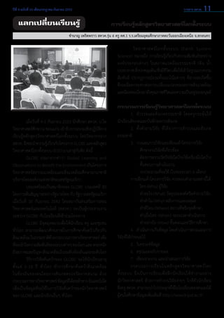 ปีที่ 4 ฉบับที่ 16 เดือนกรกฎาคม-กันยายน 2553	

แลกเปลี่ยนเรียนรู้

วารสาร สควค. 11

การเรียนรู้หลักสูตรวิทยาศาสตร์โลกทั้งระบบ

ชำ�นาญ เพริดพราว สควค.รุ่น 6 ครู คศ.1 ร.ร.เตรียมอุดมศึกษาภาคตะวันออกเฉียงเหนือ จ.สกลนคร

	
วิ ท ยาศาสตร์ โ ลกทั้ ง ระบบ (Earth System                   
Science) หมายถึง การเรียนรู้เกี่ยวกับความสัมพันธ์ระหว่าง
องค์ ประกอบต่ างๆ ในสภาพแวดล้อมธรรมชาติ (ดิ น นํ้า
บรรยากาศ สิงปกคลุมดิน/สิงมีชวต) เพือให้เข้าใจรูปแบบความ
่
่ ีิ ่
สัมพันธ์ ปรากฏการณ์รวมทั้งแนวโน้มต่างๆ ที่อาจจะเกิดขึ้น  
ซึ่งจะมีผลกระทบต่อการเปลี่ยนแปลงของสภาพสิ่งแวดล้อม
และมีผลต่อเนืองมาถึงคุณภาพชีวตและความเป็นอยูของมนุษย์
่
ิ
่

	
เมื่อวันที่ 4-5 กันยายน 2553 นักศึกษา สควค. ป.โท
วิทยาศาสตร์ศกษา ม.ขอนแก่น เข้ารับการอบรมเชิงปฏิบตการ
ึ
ัิ
เรียนรู้หลักสูตรวิทยาศาสตร์โลกทั้งระบบ โดยวิทยากรจาก
สสวท. จึงขอนำ�ความรูเ้ กียวกับโครงการ GLOBE และหลักสูตร
่
วิทยาศาสตร์โลกทั้งระบบ (ESS) มาเล่าสู่กันฟัง ดังนี้
	
GLOBE ย่อมาจากคำ�ว่า Global Learning and
Observations to Benefit the Environment เป็นโครงการ
วิทยาศาสตร์สภาวะแวดล้อมและสิ่งแวดล้อมศึกษานานาชาติ
บริหารโดยองค์กรแห่งชาติของสหรัฐอเมริกา
	
ประเทศไทยเป็นสมาชิกของ GLOBE ประเทศที่ 85
โดยการเซ็นสัญญาระหว่างรัฐบาลไทย กับ รัฐบาลสหรัฐอเมริกา
เมื่อวันที่ 30 กันยายน 2542 โดยสถาบันส่งเสริมการสอน
วิทยาศาสตร์และเทคโนโลยี (สสวท.) จะเป็นผู้ประสานงาน
ระหว่าง GLOBE กับโรงเรียนที่เข้าร่วมโครงการ
	
GLOBE มีจุดมุ่งหมายเพื่อให้นักเรียน ครู และชุมชน
ทั่วโลก สามารถพัฒนาศักยภาพในการศึกษาค้นคว้าเกี่ยวกับ
สิงแวดล้อม ในธรรมชาติดวยกระบวนการทางวิทยาศาสตร์ เพือ
่
้
่
ทีจะเข้าใจความสัมพันธ์ของระบบต่างๆ ของโลก และ ตระหนัก
่
ถึงสภาพและปัญหาสิงแวดล้อมในระดับท้องถินและระดับโลก
่
่
	
วิธีการวิจัยค้นคว้าของ GLOBE จะให้นักเรียนอายุ
ตั้ ง แต่ 5-18 ปี ทั่ ว โลก ทำ � การศึ ก ษาค้ น คว้ า สิ่ ง แวดล้ อ ม
ในท้ อ งถิ่ น ของตนโดยการสั ง เกตตรวจวั ด ภาคสนาม ด้ ว ย
กระบวนการทางวิทยาศาสตร์ ข้อมูลทีได้สงเข้าทาง อินเตอร์เน็ต
่ ่
เพื่อเป็นข้อมูลที่จะใช้ในการวิจัยค้นคว้าของนักวิทยาศาสตร์
ของ GLOBE และนักเรียนอื่นๆ ทั่วโลก

กระบวนการเรียนรู้วิทยาศาสตร์โลกทั้งระบบ
	
1. 	สำ�รวจและสังเกตธรรมชาติ โดยครูกระตุ้นให้
นักเรียนสังเกตและบันทึกผลการสังเกต
	
2. 	ตั้งคำ�ถามวิจัย ที่ได้จากการสำ�รวจและสังเกต
ธรรมชาติ
	
3. 	วางแผนการวิจัยและเขียนเค้าโครงการวิจัย
	
	 - 	ศึกษางานวิจัยที่เกี่ยวข้อง
	
	 - 	ต้องการตรวจวัดปัจจัยใดบ้าง ใช้เครืองมือใดบ้าง
่
	
	 - 	ขั้นตอนการดำ�เนินงาน
	
	 - 	งบประมาณที่จะใช้ (ในระยะเวลา 6 เดือน)
	
การเขียนเค้าโครงการวิจัย ควรตอบคำ�ถามเหล่านี้ได้
	
	 - 	ใคร-(Who) ผู้วิจัย
	
	 - 	ทำ�อะไร-(What) วัตถุประสงค์หรือคำ�ถามวิจัย
	
	 - 	ทำ�ทำ�ไม-(Why) หลักการและเหตุผล
	
	 - 	ทำ�ที่ไหน-(Where) สถานที่หรือจุดศึกษา
	
	 - 	ทำ�เมื่อไหร่–(When) ระยะเวลาดำ�เนินการ
	
	 - 	ทำ�อย่างไร–(How) ขั้นตอนและวิธีการศึกษา
	
4. 	ดำ�เนินการเก็บข้อมูล โดยดำ�เนินการตามแผนการ
วิจัยที่ได้กำ�หนดไว้
	
5. 	วิเคราะห์ข้อมูล
	
6. 	สรุปและอภิปรายผล
	
7. 	เขียนรายงาน และนำ�เสนอการวิจัย
	
กระบวนการเรี ย นในหลั ก สู ต รวิ ท ยาศาสตร์ โ ลก
ทั้ ง ระบบ จึ ง เป็ น การเรี ย นเพื่ อ ฝึ ก นั ก เรี ย นให้ ทำ � งานอย่ า ง         
นักวิทยาศาสตร์ ด้วยการทำ�งานวิจัยง่ายๆ ใกล้ตัวนักเรียน             
ซึงครู สควค. สามารถนำ�ไปประยุกต์ใช้ในโรงเรียนของตนเองได้
่
ผู้สนใจศึกษาข้อมูลเพิ่มเติมที่ http://www3.ipst.ac.th

 