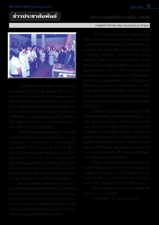 5ปีที่ 4 ฉบับที่ 16 เดือนกรกฎาคม-กันยายน 2553	 วารสาร สควค.
ข่าวประชาสัมพันธ์ โครงการครูฟิสิกส์ภาคฤดูร้อน CERN
ภาณุพงศ์ อาชวาคม http://www3.ipst.ac.th/dpst
	 ตามที่ได้แจ้งข่าวประชาสัมพันธ์การเข้าร่วมโปรแกรม
ภาคฤดูร้อนของเซิร์นไปแล้วนั้น เนื่องจาก มีข้าราชการครู
หลายท่าน อยากทราบรายละเอียดที่มาที่ไปของโครงการนี้ว่า
เป็นอย่างไร จึงขอแจ้งรายละเอียดให้กับข้าราชการครู สควค.
สาขาวิชาฟิสิกส์ ที่สนใจจะสมัครเข้าร่วมโครงการนี้ในปลายปี
2553และปีต่อๆไปส่วนข้าราชการครูสควค.ที่ไม่ได้จบสาขา
วิชาฟิสิกส์ก็สามารถประชาสัมพันธ์โครงการนี้ให้แก่ข้าราชการ
ครูในโรงเรียนของท่านได้ทราบและสมัครเข้าร่วมโครงการ      
ดังกล่าวได้เช่นกัน รายละเอียดมีดังนี้ครับ
	 เมื่อครั้งที่สมเด็จพระเทพรัตนราชสุดาฯ สยามบรม
ราชกุมารีได้เสด็จพระราชดำ�เนินเยือนเซิร์น(TheEuropean
Organization for Nuclear Research (CERN)) ณ สมาพันธรัฐ
สวิส เป็นครั้งที่ 3 เมื่อวันที่ 16 มีนาคม 2552 นั้น ได้มีการ
ลงนามในเอกสารแสดงเจตจำ�นงที่จะมีความร่วมมือกัน               
(Expression of Interest : EOI) ระหว่างสถาบันวิจัย
แสงซินโครตรอน(องค์การมหาชน)และเซิร์นโดยมีจุดประสงค์
เพื่อแสวงหาความร่วมมือในการส่งนักศึกษาและครูไทย           
ไปร่วมโครงการภาคฤดูร้อน รวมทั้งสนับสนุนให้นักฟิสิกส์     
จากประเทศไทยเข้าร่วมทำ�งานวิจัยในโครงการของเซิร์น
	 ในการนี้สมเด็จพระเทพรัตนราชสุดาฯสยามบรมราช
กุมารี ทรงมีพระราชประสงค์ให้นักศึกษา และครูฟิสิกส์ระดับ
มัธยมศึกษาจากประเทศไทยเข้าร่วมโครงการCERNSummer
Student Programme และ CERN Physics High School
Teacher Programme ซึ่งจะจัดในช่วงภาคฤดูร้อนของทุกปี
เพื่อเปิดโอกาสให้นักศึกษาและครูไทย ได้เข้าร่วมกิจกรรมกับ
นักศึกษา ครู และนักฟิสิกส์ที่มีชื่อเสียงจากทั่วโลก
	 สถาบันวิจัยแสงซินโครตรอน (องค์การมหาชน)          
จึงได้ร่วมกับสำ�นักงานพัฒนาวิทยาศาสตร์และเทคโนโลยี     
แห่งชาติ สถาบันวิจัยดาราศาสตร์แห่งชาติ (องค์การมหาชน)
และศูนย์ความเป็นเลิศด้านฟิสิกส์ สำ�นักงานคณะกรรมการ
การอุดมศึกษา จัดทำ�โครงการคัดเลือกนักศึกษา และครู
สอนฟิสิกส์ เพื่อเข้าร่วมโปรแกรมภาคฤดูร้อนเซิร์น โดยจะ              
คัดเลือกนักศึกษาและครูสอนฟิสิกส์ที่มีศักยภาพและคุณสมบัติ          
เหมาะสมในชั้นต้น แล้วนำ�ความขึ้นกราบบังคมทูลสมเด็จ
พระเทพรัตนราชสุดาฯ สยามบรมราชกุมารี เพื่อทรงคัดเลือก
นักศึกษา 2 คน และครูสอนฟิสิกส์ 2 คน ในขั้นตอนสุดท้าย  
ให้เป็นตัวแทนประเทศไทยไปเข้าร่วมกิจกรรมดังกล่าวณเซิร์น
สมาพันธรัฐสวิส ซึ่งจะทำ�ให้ผู้ที่ได้รับการคัดเลือกได้มีโอกาส
เรียนรู้ และเพิ่มขีดความสามารถทางด้านฟิสิกส์ ช่วยส่งเสริม
และพัฒนาศักยภาพของบุคลากรไทยในสาขานี้อย่างมีคุณภาพ
ต่อไปในอนาคต
	 โดยในปี พ.ศ. 2552 ที่ผ่านมา ครูฟิสิกส์ 2 คนที่ได้
เป็นตัวแทนประเทศไทย ไปเข้าร่วมกิจกรรมกับเซริ์น ณ กรุง
เจนีวา สวิตเซอร์แลนด์ เป็นเวลา 3 สัปดาห์ เป็นครู สควค. คือ
นางสาวพิมพรผาพรมโรงเรียนท่าคันโทวิทยาคารอ.ท่าคันโท
จ.กาฬสินธุ์และนางสาวสุพัตราทองเนื้อห้าจากโรงเรียนทุ่งสง
อ.ทุ่งสงจ.นครศรีธรรมราชโดยโอกาสที่ครูและนักศึกษาได้รับ
ในครั้งนี้จะเป็นจุดเริ่มต้นเล็กๆสำ�หรับการพัฒนาวิทยาศาสตร์
และวงการฟิสิกส์ของไทย และช่วยจุดประกายความสนใจ
วิทยาศาสตร์ในสังคมไทยได้มากขึ้น ซึ่งทั้งหมดเกิดขึ้นได้ด้วย
พระบารมีของสมเด็จพระเทพฯ โดยแท้
	 สำ�หรับการสมัครเข้าร่วมโครงการเซิร์นปี 2553 ครู
สอนฟิสิกส์ที่สนใจสมัครเข้าร่วมโครงการฯสามารถส่งเอกสาร
ใบสมัครมายังฝ่ายเลขานุการ สถาบันวิจัยเเสงซินโครตรอน
(องค์การมหาชน) 111 ถ.มหาวิทยาลัย ต.สุรนารี อ.เมือง
จ.นครราชสีมา 30000 ภายในวันที่ 30 พฤศจิกายน 2553
	 ศึกษารายละเอียดโครงการและดาวโหลดใบสมัครได้ที่
http://www.slri.or.th/CERN
	 สอบถามได้ที่ E-mail: sasipun@slri.or.th
 