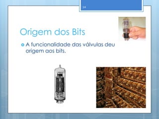 14




Origem dos Bits
A funcionalidade das válvulas deu
 origem aos bits.
 