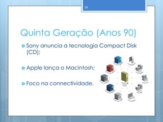 26




Quinta Geração (Anos 90)
 Sony   anuncia a tecnologia Compact Disk
 (CD);

 Apple   lança o Macintosh;

 Foco   na connectividade.
 