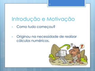 3




Introdução e Motivação
•   Como tudo começou?

•   Originou na necessidade de realizar
    cálculos numéricos.
 