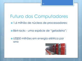 31




Futuro dos Computadores
 1,6   milhão de núcleos de processadores;

 864   racks - uma espécie de “geladeira”;

 US$50   milhões em energia elétrica por
 ano
 