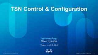 tsn-nfinn-control-and-config-0515-v03.pdf IEEE 802.1 plenary, Berlin DE, March 2015 1tsn-nfinn-control-and-config-0515-v03.pdf IEEE 802.1 plenary, Berlin DE, March 2015 1
Norman Finn
Cisco Systems
Version 3, July 3, 2015
TSN Control & Configuration
 