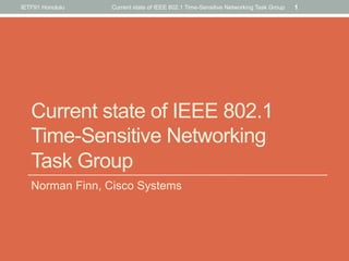 Current state of IEEE 802.1
Time-Sensitive Networking
Task Group
Norman Finn, Cisco Systems
IETF91 Honolulu Current state of IEEE 802.1 Time-Sensitive Networking Task Group 1
 
