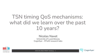 2023-09-20&22 RNDM, Hamburg - 1
TSN timing QoS mechanisms:
what did we learn over the past
10 years?
Nicolas Navet
University of Luxembourg
Cognifyer - RTaW research labs
 