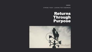 STRONG TODAY, LEADING FOR TOMORROW
Returns
Through
Purpose
 