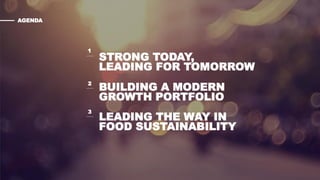 STRONG TODAY,
LEADING FOR TOMORROW
AGENDA
1
2
3
BUILDING A MODERN
GROWTH PORTFOLIO
LEADING THE WAY IN
FOOD SUSTAINABILITY
 