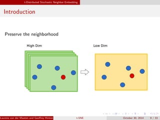 t-Distributed Stochastic Neighbor Embedding 
Introduction 
Preserve the neighborhood 
Laurens van der Maaten and Georey Hinton, JMLR 2008 (MCLta-bS)NE October 30, 2014 9 / 33 
 