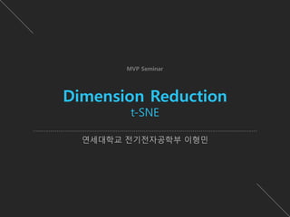 연세대학교 전기전자공학부 이형민
Dimension Reduction
t-SNE
MVP Seminar
 