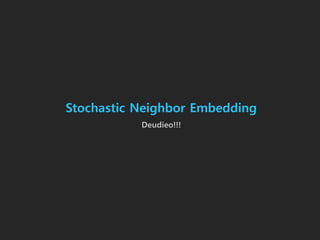 Stochastic Neighbor Embedding
Deudieo!!!
 