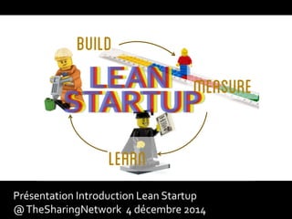 Présentation Introduction Lean Startup 
@ TheSharingNetwork 4 décembre 2014  