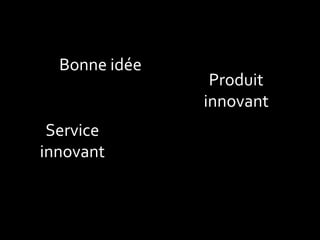 Bonne idée 
Produit innovant 
Service 
innovant  