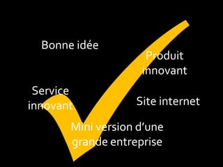Mini version d’une grande entreprise 
Site internet 
Bonne idée 
Produit 
innovant 
Service innovant  