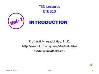 TSN Lectures
ETE 310
Prof. A.H.M. Asadul Huq, Ph.D.
http://asadul.drivehq.com/students.htm
asadul@univdhaka.edu
June 5, 2015 A.H. 1
INTRODUCTION
 