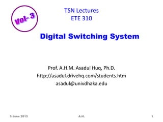 TSN Lectures
ETE 310
Prof. A.H.M. Asadul Huq, Ph.D.
http://asadul.drivehq.com/students.htm
asadul@univdhaka.edu
5 June 2015 A.H. 1
Digital Switching System
 