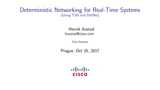 Deterministic Networking for Real-Time Systems
(Using TSN and DetNet)
Henrik Austad
haustad@cisco.com
Cisco Systems
Prague, Oct 25, 2017
 